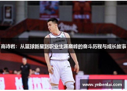 高诗岩：从篮球新星到职业生涯巅峰的奋斗历程与成长故事