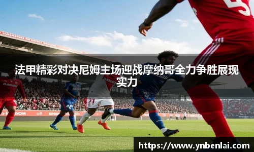 法甲精彩对决尼姆主场迎战摩纳哥全力争胜展现实力
