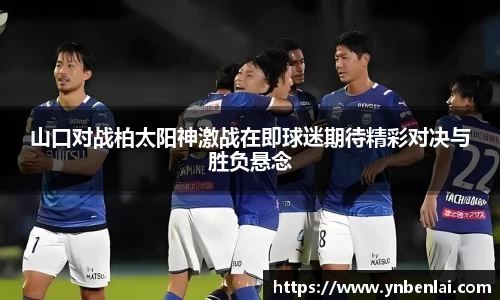 山口对战柏太阳神激战在即球迷期待精彩对决与胜负悬念