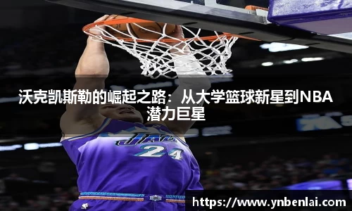 沃克凯斯勒的崛起之路：从大学篮球新星到NBA潜力巨星