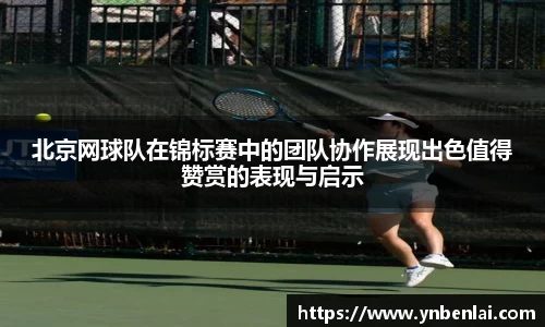 北京网球队在锦标赛中的团队协作展现出色值得赞赏的表现与启示