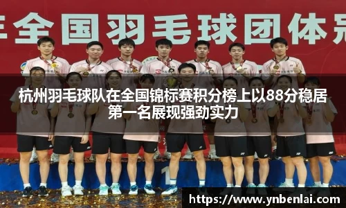 杭州羽毛球队在全国锦标赛积分榜上以88分稳居第一名展现强劲实力