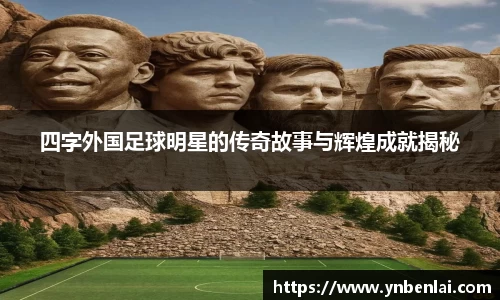 四字外国足球明星的传奇故事与辉煌成就揭秘