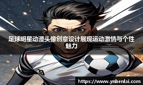 足球明星动漫头像创意设计展现运动激情与个性魅力