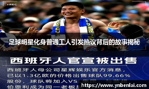 足球明星化身普通工人引发热议背后的故事揭秘
