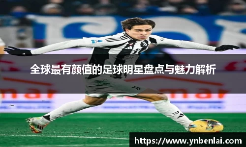 全球最有颜值的足球明星盘点与魅力解析